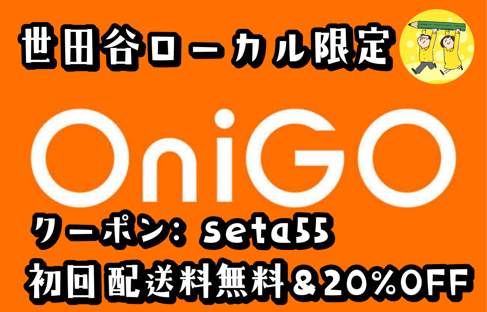 世田谷ローカル限定 OniGO初回クーポンコードseta55 20%OFF