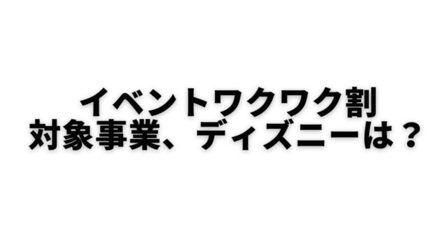 イベントワクワク割 わくわり とは 対象事業 ディズニーは 世田谷ローカル Setagaya Local